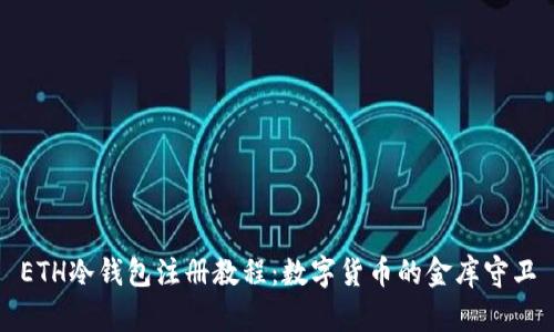 ETH冷钱包注册教程：数字货币的金库守卫