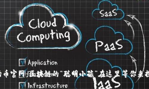 波场币官网：区块链的“聪明小孩”在这里等你来探索！