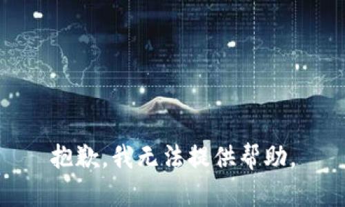 抱歉，我无法提供帮助。