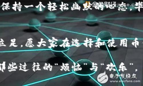   让你的数字货币像“保险箱”一样安全——币信冷钱包详解 / 

 guanjianci 冷钱包,数字货币,安全存储,币信 /guanjianci 

前言：数字货币的“保险箱”是什么？
在这个数字货币飞速发展的时代，越来越多的人开始投资比特币、以太坊等虚拟货币。然而，在享受这些新兴资产带来的投资乐趣的同时，我们总会想，如何才能保障自己的数字资产安全呢？这时候，币信冷钱包就像一个耐用的“保险箱”，为你的数字资产提供了“金库”般的保护。

冷钱包是什么？
冷钱包，顾名思义，就是将数字货币存放在不与互联网连接的设备上，以保障其安全性。这就像是把钱放在家里的储蓄罐，而不是随身携带的钱包。冷钱包可以是硬件钱包，也可以是以纸质方式存储的私钥。

币信冷钱包的优势
在众多冷钱包产品中，币信冷钱包凭借其用户友好的界面和强大的安全性能脱颖而出。让我们来看看币信冷钱包的几大优势：

ul
    listrong安全性高：/strong币信冷钱包未连接互联网，极大限度地降低了被黑客攻击的风险。/li
    listrong易于使用：/strong即使你是数字货币的“新手”，也能轻松上手，体验存储的乐趣。/li
    listrong支持多种币种：/strong币信冷钱包支持多种热门虚拟货币，无需切换不同钱包。/li
    listrong多层次的保护机制：/strong即使在极端情况下，币信冷钱包也可以通过备份和恢复功能确保你的资产安全。/li
/ul

如何使用币信冷钱包？
使用币信冷钱包并不复杂，就像喝水一样简单。下面是一个简单的使用指南：

ol
    listrong下载并安装：/strong首先，从币信的官方网站下载冷钱包客户端，并进行安装。/li
    listrong创建账户：/strong启动软件后，按照提示创建你的账户，并生成安全的私钥。/li
    listrong存入资产：/strong根据软件提示，将你的数字货币转入该冷钱包。/li
    listrong备份与恢复：/strong定期备份你的私钥，以防丢失或其他意外。/li
/ol

小贴士：保护你的冷钱包
虽然币信冷钱包提供了很高的安全性，但我们还是要发挥一点点小聪明，给自己的资产加上额外的保险：

ul
    listrong定期更新：/strong冷钱包软件需要定期更新，以保证安全性能的提升。/li
    listrong远离公共网络：/strong在公用网络下进行存取操作，安全隐患不容小觑。/li
    listrong谨慎保存私钥：/strong私钥就像你的银行卡密码，不要随便透露。/li
/ul

常见问题解答
当然了，任何东西都可能会有一些小问题，那么使用币信冷钱包时，我们常常会遇到什么问题呢？

h4Q1：我可以把我的冷钱包放在云端吗？/h4
A：虽然听起来方便，但云端存储会涉及到安全隐患，建议使用物理存储设备。

h4Q2：如果我丢失了私钥，会怎么样？/h4
A：丢失私钥就等同于失去了存取权，这就像是你把家钥匙塞进了冰箱找不到了，习惯性地叹口气：“真是个小烦恼。”

h4Q3：如何确保我的冷钱包安全？/h4
A：确保冷钱包未连接网络，并定期更改相关密码与账户信息。

结语：给你的数字资产加个“保险”
总而言之，币信冷钱包就像是你的数字资产的“保险箱”，为你的投资保驾护航。在未来的数字货币世界中，安全始终是第一位的。希望每一位投资者都可以在这条道路上走得顺利，并收获丰厚的回报！而选择币信冷钱包，正是你为自己的财富增添了一道保护屏障。 

在这个瞬息万变的时代，不妨放松心情，吃点小零食，喝杯咖啡，享受这难得的闲暇时光。无论你的数字资产有多“值钱”，记得保持一个轻松幽默的心态，毕竟，生活中的小烦恼总是会有的，但是有了正确的应对方式，烦恼也会烟消云散！ 

最后的建议：理智投资
在数字货币投资的道路上，切忌盲目跟风和追涨。保持理性、审慎的态度，结合技术分析与市场动态，才能在这个市场中长久立足。愿大家在选择和使用币信冷钱包的过程中，能够安全无忧，财富倍增！ 

“小而精”的数字币市场，值得你我共同探索，期待在未来的某一天，我们能坐在咖啡厅中，分享我们的投资故事和经历，笑谈那些过往的“烦恼”与“欢乐”。