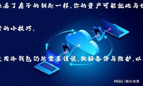 IM冷钱包通常指的是由IM公司或相关平台提供的一种离线冷存储解决方案，用于安全地存储加密货币。冷钱包是与互联网断开的存储设备，能够有效防止黑客攻击和网络盗窃。不同于热钱包，冷钱包通常是硬件钱包或纸钱包，旨在为用户提供安全性与隐私保护。

### IM冷钱包的主要特点与优势

安全性高
IM冷钱包的最大特点就是其安全性。由于它与互联网隔绝，所以几乎无法受到黑客攻击和恶意软件的侵害。这种对安全的高度重视，使得冷钱包成为了大多数重视资产保护加密货币投资者的首选。

用户友好的界面
IM冷钱包通常也设计得非常人性化，即使对于初学者，使用起来也没有很大的技术门槛。你只需要按照简单的步骤进行操作，就可以安全地存储和管理你的加密货币资产。

支持多种加密货币
IM冷钱包通常支持多种主流的加密货币，用户不需要为了各种不同的数字资产而寻找多个冷钱包解决方案。这个特点不仅方便了用户操作，也降低了使用不同工具出错的风险。

私钥掌握在自己手中
使用IM冷钱包，用户可以完全控制自己的私钥。这意味着你是自己资产的唯一持有者，不必担心由于第三方的故障或安全漏洞而造成的资产损失。

### 使用IM冷钱包的步骤

第一步：选择合适的IM冷钱包
首先，你需要选择一个适合自己的IM冷钱包。你可以通过官方网站或信任的第三方渠道获取冷钱包。确保选择的设备有很好的用户评价和安全性测试，否则就像买了一个没有质量保证的旅游箱，让你到处跑还怕它掉链子。

第二步：初始化冷钱包
获得冷钱包后，你需要按照说明书进行初始化。通常包括设置密码、备份恢复种子等。这一步就像是给你自己买的奢侈品设置安全密码，谁还没点小烦恼呢！

第三步：转入资金
初始化完成后，你可以将数字资产转入IM冷钱包。建议使用少量资金进行首次转账，以确认一切正常。就像测试新车的性能一样，不要在还不熟悉的情况下就完全放手。

第四步：定期检查与维护
冷钱包不是一买了事，用户还需定期检查和维护。虽然它操作简单，但偶尔检查一下钱包状态、有无异常、私钥是否安全等还是很有必要的，免得慌了手脚。

### 注意事项

备份和恢复
对于每一个IM冷钱包用户来说，备份和恢复是重中之重。记得妥善保存恢复种子，如果不小心遗失，可能就会面临无法找回资产的风险。就像丢了房子的钥匙一样，你的资产可能就此与世无缘。

选择认证的产品
在选择IM冷钱包时，一定要选择经过安全认证的产品，避免落入山寨产品的陷阱。网络上套路满满，购买时搜索一下用户评论，是你避免踩雷的小技巧。

### 结论

通过上述信息可以看出，IM冷钱包是一个值得考虑的安全存储加密货币的方案。安全、易用和多样性功能让它成为广大用户的优选。不过，使用冷钱包仍然需要谨慎，做好备份与维护，以确保自己的资产安全无忧。正如生活中任何财物的管理一样，合理的存储与保护，才能保障你的投资生活愉悦，为你的一切带来积极的体验。

希望这些信息能够帮助到你，让你的数字资产在IM冷钱包中安全地繁荣生长！如果还有任何疑问，随时欢迎咨询！