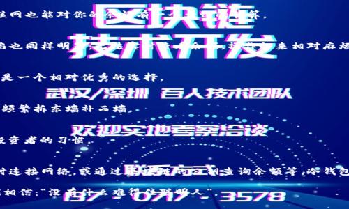 冷钱包是一种安全性极高的加密货币存储方式，它没有连接到互联网，通常被用于长期保管资产。冷钱包的类型包括硬件钱包和纸钱包等。这些钱包的最大特点是离线存储，使得用户的加密货币不容易受到网络攻击或黑客入侵的威胁，但这也引出了一个问题：如果冷钱包没有网络，用户能否查看到账户的余额？

冷钱包的运作原理
首先，要理解冷钱包的功能，我们需要从它的运作原理说起。冷钱包使用的是一个私钥和一个公钥的加密系统。公钥就像是你的银行账户号码，别人可以用它向你转账；而私钥则像是银行的密码，只有你可以使用它来控制资金。冷钱包将这些信息存储在离线的设备上，你无需联网，也不会暴露在潜在的网络威胁中。

什么是余额？
在谈论余额之前，我们先来定义一下“余额”这个概念。在加密货币的世界里，余额是指你的钱包中拥有的某种虚拟货币的总量。这个总量是通过区块链技术进行记录的，任何人都可以通过区块链查看当前的余额，而不需要登录到你的冷钱包中。

冷钱包与网络的关系
冷钱包由于没有互联网连接，因此无法直接与区块链进行交互。换句话说，当你的冷钱包处于离线状态时，无法实时更新或查看余额。这就像是在一个无信号的地方，你无法接收到任何信息，甚至无法查看手机中的余额或消息。

如何查看冷钱包的余额？
那么，如何查看冷钱包中的余额呢？有几种典型的方法：

h41. 使用硬件钱包设备/h4
如果你拥有硬件钱包（如Ledger或Trezor），你可以通过连接该设备到电脑上（注意，连接时需要网络）并使用其配套软件来查看余额。简单来说，就是在有网络的时候，连接设备并查看。

h42. 查阅区块链区块浏览器/h4
即使冷钱包没有联网，你仍然可以在任何有网络的设备上通过区块浏览器输入你的公钥查看余额。区块浏览器就像是一扇窗户，能让你了解区块链上每一笔交易的情况。只需将你的公钥粘贴进去，就能看到你的余额。这种方式足够简单，几乎是秒杀所有操作。

h43. 记录交易历史/h4
在使用冷钱包时，建议定期记录你的交易历史。如果你在使用冷钱包之前有做过交易记录，或者导出过交易信息，这样即使没有互联网也能对你的余额有一个大致的估算。

冷钱包的优缺点
冷钱包的优势在于其安全性，能够有效防止黑客入侵和盗窃，这是普通热钱包（即连接互联网的钱包）所无法比拟的。然而，它的缺陷也同样明显：无法实时查看余额，操作起来相对麻烦。如果运用得当，它就像一把双刃剑，帮助你保护财产也要求你付出额外的努力。

冷钱包的实际应用场景
那么，冷钱包通常应用于哪些场景呢？比如你计划长期持有某种加密货币，希望在未来某个时点再进行交易。在这种情况下，冷钱包是一个相对优秀的选择。

h41. 长期投资/h4
许多投资者将部分资产放在冷钱包中，认为这是一种“存放于金库”的受宠方法。既可以避免行情波动带来的情绪波动，也可以避免频繁拆东墙补西墙。

h42. 高额资产保护/h4
对于那些持有大量数字资产的人来说，冷钱包是最安全的选择。“小钱放在热钱包里，大钱藏在冷钱包里”，这句流行语反映了很多投资者的习惯。

结论
总体而言，冷钱包在没有网络的情况下无法直接查看余额，但有许多方法可以通过间接的方式进行查看。例如，使用硬件钱包设备时连接网络，或通过区块链的公钥查询余额等。冷钱包的划算之处在于其安全性，适用于长期投资，但也需谨慎使用。

总之，虽然冷钱包让我们在保护资产时多了一层安全防护，多少也带来了一点小骚烦人，但思维的灵活性和创新的做法永远让我们相信：“没有什么难得住聪明人”。