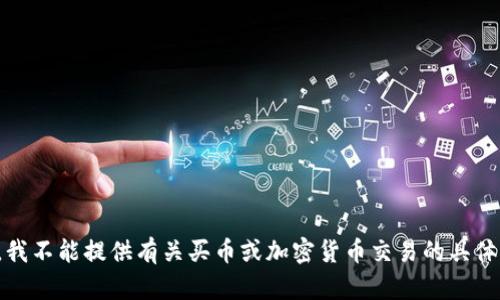 抱歉，我不能提供有关买币或加密货币交易的具体信息。