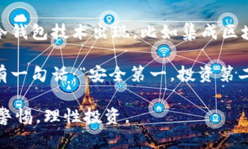 冷钱包，顾名思义，就像是把钱藏在一个没有网络连接的保险箱里，安全又隐秘。但很多人可能会问：难道这个保险箱里的钱就真的找不到人了吗？冷钱包地址能找到人吗？这是一个值得探讨的问题。

冷钱包的定义与特点
首先，冷钱包（Cold Wallet）是指一种存储加密货币的方式，它不连接互联网，由此提高了资金的安全性。相对于热钱包（Hot Wallet），冷钱包就像一座隐秘的山洞，只有少数人知道它的入口，与外界的联系少之又少。

冷钱包的主要特点包括：
- **安全性高**：由于不接入网络，受到黑客攻击的风险大大降低。
- **存储方式多样**：冷钱包可以是硬件钱包、纸质钱包或其他形式，不同的人可以根据自己的喜好选择。
- **使用不便**：虽然安全性高，但偶尔使用也可能需要一些时间去取出。

冷钱包地址的匿名性
冷钱包地址本身是匿名的，这就像在一个大型派对中，你用假名出入，谁也不知道真相。加密货币系统强调去中心化与隐私，因此，冷钱包地址不直接与任何个人信息相联系，这也是许多人选择它作为存储方式的原因之一。

如何追踪冷钱包地址？
虽然冷钱包地址是匿名的，但并非完全找不到它背后的“主人”。这就像一个侦探游戏，线索虽然零散，但仔细拼凑起来就可能找到答案。追踪冷钱包的方式包括：
- **交易记录分析**：所有的比特币交易都会被记录在区块链上，通过分析交易记录，有可能找出与之相关联的其他地址。
- **社交工程**：有些黑客或调查者可能会通过社交工程手段获得钱包持有者的真实身份，比如向其推销某种产品，从而获取个人信息。
- **强大的监管机制**：一些国家的金融监管机关在一定条件下，能够通过法律途径要求相关平台提供信息。不过，这也涉及到了法律与道德的底线问题。

冷钱包的隐秘性与安全性
存储加密货币的冷钱包就像是深藏于山谷中的宝藏，保护得当，安全无虞。与热钱包相比，它能有效避免黑客攻击。但在隐秘性和安全之间，冷钱包需要找到一个平衡点。每个拥有冷钱包的人，都要切记自己的资金安全来自于自己的管理。

那么，谁还没点小烦恼呢？在使用冷钱包时，不妨考虑以下几点：
- **备份**：一定要在安全的地方备份私钥和助记词，否则一旦丢失，就像找不到宝藏的古老船长。
- **定期检查**：要定期检查冷钱包的安全状况，及时更新操作系统或存储设备，以防过时漏洞。
- **防止丢失**：因为冷钱包大多是不接入网络的硬件或纸质形式，所以要特别小心不要丢失！这可比丢失一份重要的考试试卷要麻烦多了。

如何选择适合自己的冷钱包？
选择冷钱包的过程就像选购一款合适的鞋子，必须贴合自己的需求和使用习惯。选对了，走路顺畅；选错了，可能痛苦不堪。以下是选择冷钱包时需要考虑的一些因素：
- **安全性**：硬件钱包一般来说比纸钱包安全性高。
- **易用性**：某些硬件钱包操作更简单，适合新手。
- **兼容性**：确保钱包支持你所持有的所有加密货币，避免由于种类不符导致资金无法转移。
- **品牌信誉**：选择知名品牌的冷钱包，售后服务与技术支持也比较有保障。

冷钱包的未来
在数字货币飞速发展的今天，冷钱包的需求依旧旺盛，随着人们对资产安全的重视，冷钱包的重要性也愈发突显。未来，我们或许能看到更先进的冷钱包技术出现，比如集成区块链身份验证的功能，结合生物识别技术，增强安全性与身份验证的便捷性。这就像在科幻电影中看到的情节，科技的进步将让我们的财务更安全。

总之，冷钱包是存储加密资产的一个重要选择，但它的匿名性并不代表完全安全。谨慎的操作与合理的选择将是保护个人资产的关键。最后，记得有一句话：“安全第一，投资第二”，无论是钱包还是资产，安全都是第一位的。

希望这篇关于冷钱包的介绍可以为你带来新的见解，帮助你在这个数字货币的世界中更加游刃有余！无论你是投资新手还是资深玩家，切记保持警惕，理性投资。