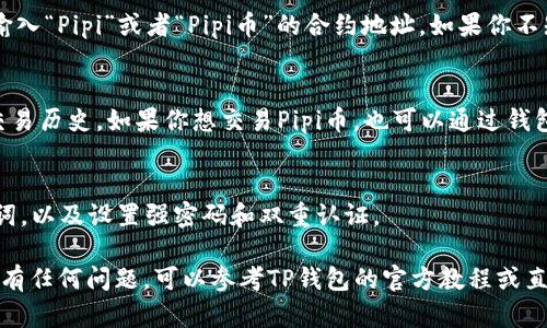 要在TP钱包中找到Pipi币，你可以按照以下步骤进行操作：

步骤一：下载并安装TP钱包
如果你还没有安装TP钱包，首先需要去手机应用商店（如苹果App Store或安卓Google Play）下载并安装TP钱包。确保下载官方版本，以保护你的资产安全。

步骤二：创建或导入钱包
打开TP钱包后，可以选择创建一个新钱包或导入已有钱包。如果你是新用户，则需要跟随提示设置新的安全密码和助记词。

步骤三：选择交易所功能
进入TP钱包后，找到“交易”或“DEX（去中心化交易所）”的选项，这通常在主界面或者底部菜单中可以看到。一些版本也可能会有“资产”或“市场”等相关标签。

步骤四：添加Pipi币
在交易所界面，找到“添加币种”或者“搜索资产”的选项。在搜索框中输入“Pipi”或者“Pipi币”的合约地址。如果你不知道合约地址，可以在Pipi币的官方网站或者相关的区块链社区找到。

步骤五：查看Pipi币的交易信息
成功添加后，你便可以在钱包中找到Pipi币的相关信息，包括余额和交易历史。如果你想交易Pipi币，也可以通过钱包直接进行交易操作。

步骤六：保持安全
在进行数字货币交易时，切记保持钱包的安全性，定期备份你的助记词，以及设置强密码和双重认证。

这些步骤应该能够帮助你在TP钱包中找到Pipi币。如果在操作过程中有任何问题，可以参考TP钱包的官方教程或直接寻求社区的帮助。希望你能顺利找到Pipi币，享受区块链的乐趣！