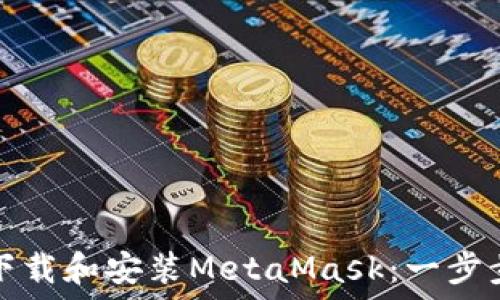   
如何下载和安装MetaMask：一步步指南