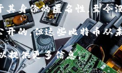 中本聪的比特币钱包地址包含在多个记录和数据中，但具体地址并不被公开或确认。中本聪是比特币的创始人，但是由于其身份的匿名性，至今没有确切的证据表明哪个钱包是他的。同时，由于比特币的去中心化特性，也不能追溯到某个特定的地址为中本聪所有。

对于中本聪的实际钱包地址或余额，有多种猜测和理论，但缺乏可靠的证据支持。中本聪的比特币地址在创世区块中是公开的，但这些比特币从未被动过。很多人试图计算和分析这些数据，但由于比特币网络的匿名性和区块链的复杂性，找到确切答案是非常困难的。

你是否想要更深入地了解中本聪及其与比特币的关系？还是对于比特币本身的运作机制有更多的兴趣？请告诉我，我可以提供更多信息。