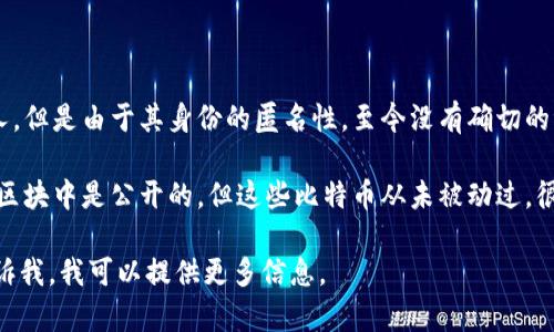 中本聪的比特币钱包地址包含在多个记录和数据中，但具体地址并不被公开或确认。中本聪是比特币的创始人，但是由于其身份的匿名性，至今没有确切的证据表明哪个钱包是他的。同时，由于比特币的去中心化特性，也不能追溯到某个特定的地址为中本聪所有。

对于中本聪的实际钱包地址或余额，有多种猜测和理论，但缺乏可靠的证据支持。中本聪的比特币地址在创世区块中是公开的，但这些比特币从未被动过。很多人试图计算和分析这些数据，但由于比特币网络的匿名性和区块链的复杂性，找到确切答案是非常困难的。

你是否想要更深入地了解中本聪及其与比特币的关系？还是对于比特币本身的运作机制有更多的兴趣？请告诉我，我可以提供更多信息。