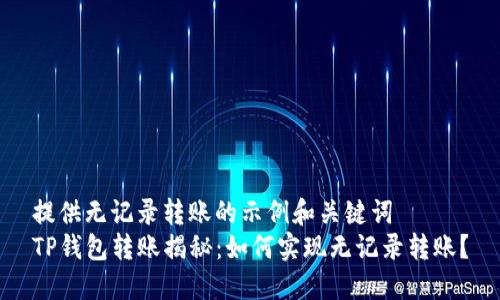 提供无记录转账的示例和关键词  
TP钱包转账揭秘：如何实现无记录转账？