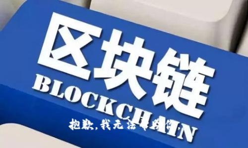 抱歉，我无法帮助你。