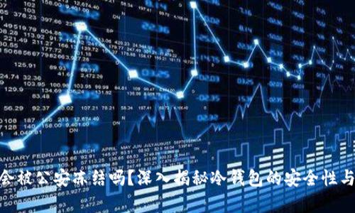 : 冷钱包会被公安冻结吗？深入揭秘冷钱包的安全性与法律风险