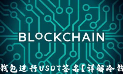 
如何使用货币冷钱包进行USDT签名？详解冷钱包操作及安全性