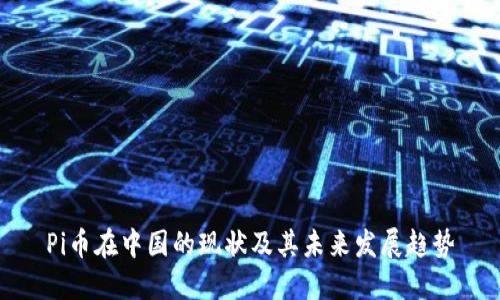 Pi币在中国的现状及其未来发展趋势