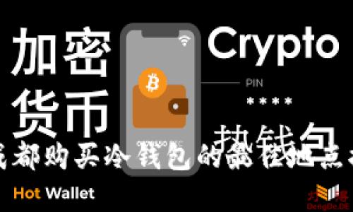 在成都购买冷钱包的最佳地点推荐