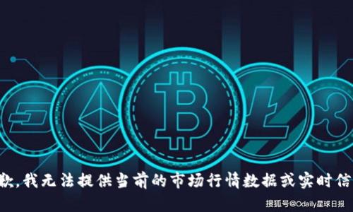 抱歉，我无法提供当前的市场行情数据或实时信息。