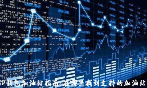 
TP钱包加油站指南：在哪里找到支持的加油站？