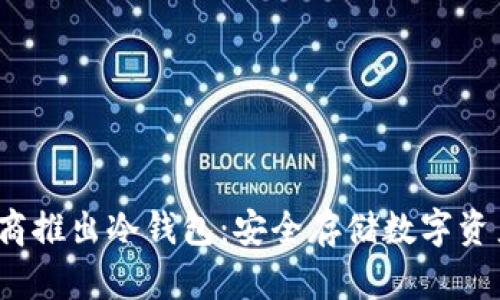  三大运营商推出冷钱包：安全存储数字资产的新选择