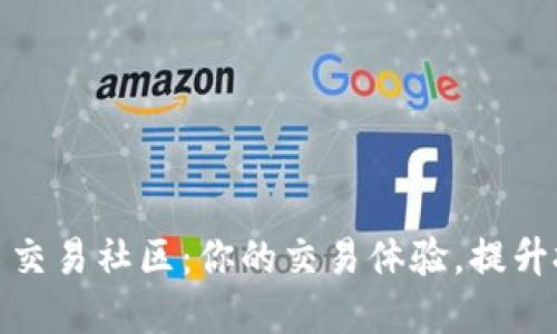 数字货币交易社区：你的交易体验，提升投资收益