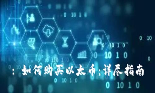: 如何购买以太币：详尽指南
