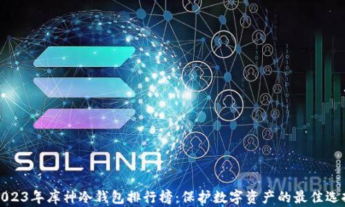 
2023年库神冷钱包排行榜：保护数字资产的最佳选择