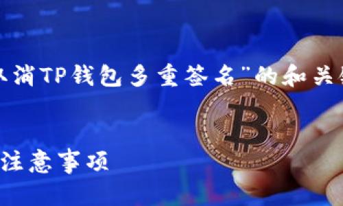 在这里，我将为您撰写一个关于“如何取消TP钱包多重签名”的和关键词，并提供相关内容结构和问题解答。


如何取消TP钱包多重签名：详细步骤与注意事项