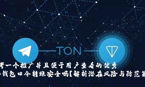 思考一个推广并且便于用户查看的优秀
t p钱包口令转账安全吗？解析潜在风险与防范策略