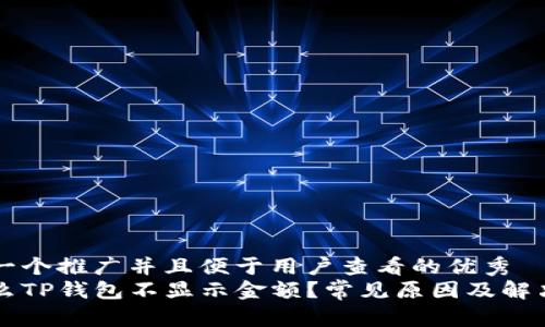 思考一个推广并且便于用户查看的优秀  
为什么TP钱包不显示金额？常见原因及解决方法