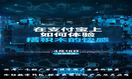 思考一个推广并且便于用户查看的优秀

冷链数字钱包：探索最前沿的产品及其应用