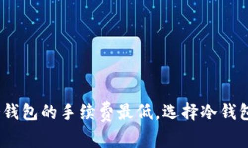 揭秘：哪个冷钱包的手续费最低，选择冷钱包的全面指南