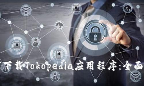 如何下载Tokopedia应用程序：全面指南