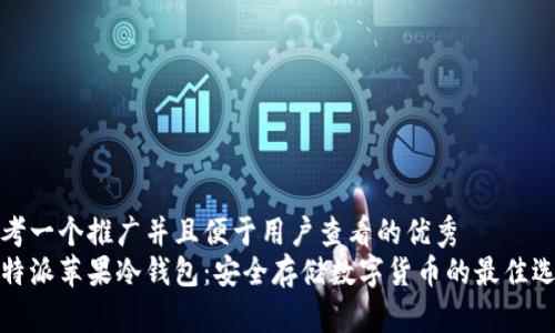 思考一个推广并且便于用户查看的优秀  
比特派苹果冷钱包：安全存储数字货币的最佳选择