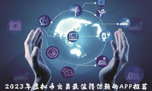 
2023年虚拟币交易最值得信赖的APP推荐