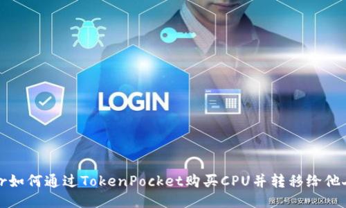 br如何通过TokenPocket购买CPU并转移给他人